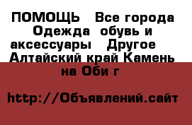 ПОМОЩЬ - Все города Одежда, обувь и аксессуары » Другое   . Алтайский край,Камень-на-Оби г.